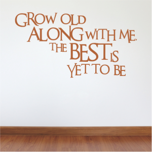 Grow old along with me,
The best is yet to be.