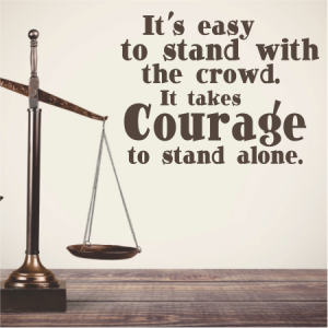It’s easy to stand with the crowd.
It takes courage to stand alone.