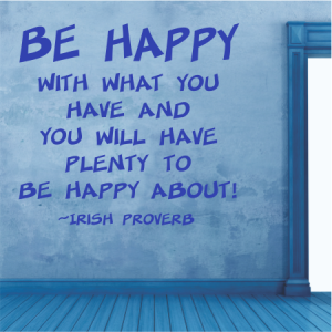Be happy with what you have
and you will have plenty to be happy about.